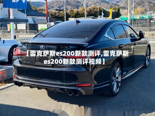 【雷克萨斯es200新款测评,雷克萨斯es200新款测评视频】-第3张图片