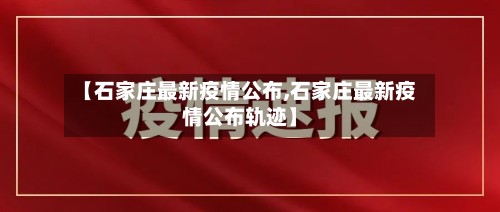 【石家庄最新疫情公布,石家庄最新疫情公布轨迹】-第3张图片