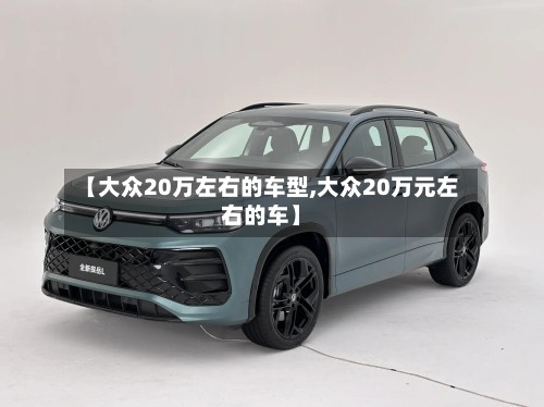 【大众20万左右的车型,大众20万元左右的车】-第3张图片