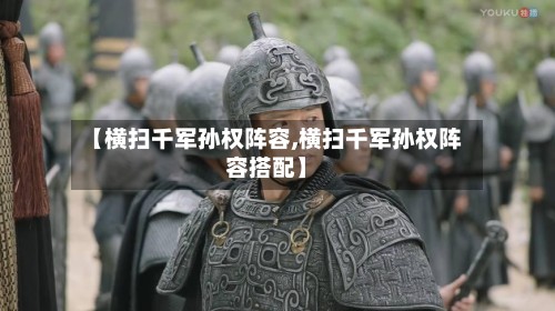 【横扫千军孙权阵容,横扫千军孙权阵容搭配】-第2张图片