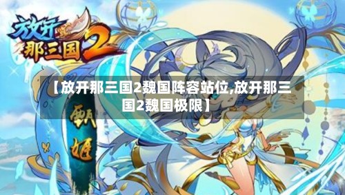 【放开那三国2魏国阵容站位,放开那三国2魏国极限】-第2张图片
