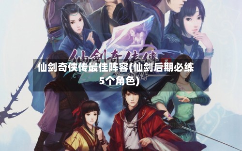 仙剑奇侠传最佳阵容(仙剑后期必练5个角色)