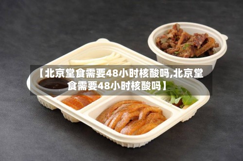 【北京堂食需要48小时核酸吗,北京堂食需要48小时核酸吗】-第2张图片