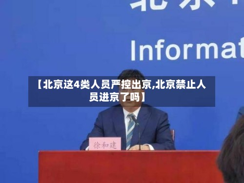 【北京这4类人员严控出京,北京禁止人员进京了吗】-第2张图片