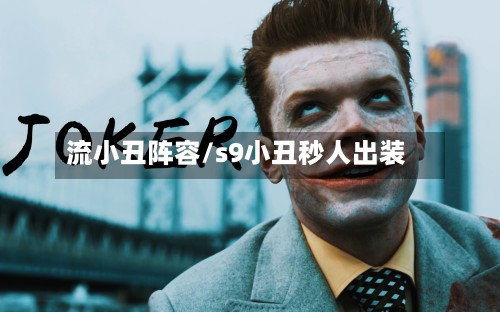 流小丑阵容/s9小丑秒人出装