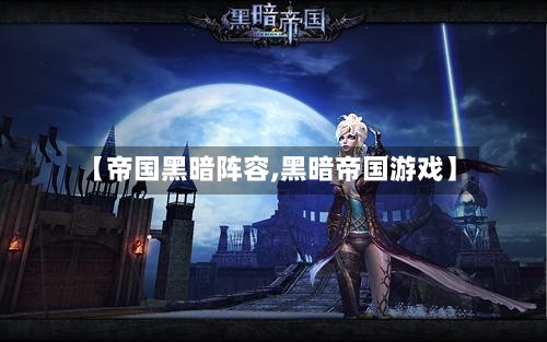 【帝国黑暗阵容,黑暗帝国游戏】-第2张图片