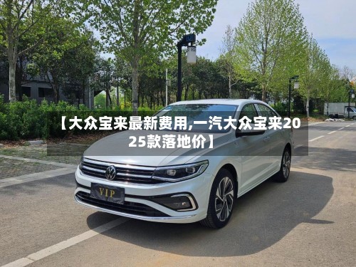 【大众宝来最新费用,一汽大众宝来2025款落地价】