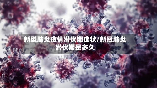 新型肺炎疫情潜伏期症状/新冠肺炎潜伏期是多久