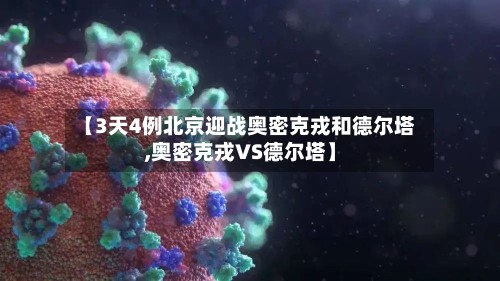 【3天4例北京迎战奥密克戎和德尔塔,奥密克戎VS德尔塔】