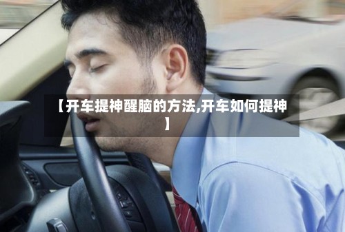 【开车提神醒脑的方法,开车如何提神】