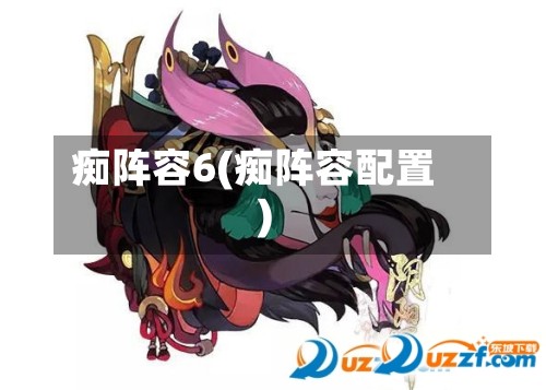 痴阵容6(痴阵容配置)-第2张图片