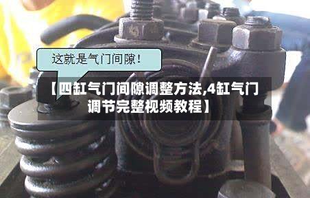 【四缸气门间隙调整方法,4缸气门调节完整视频教程】-第2张图片
