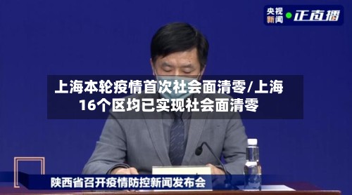 上海本轮疫情首次社会面清零/上海16个区均已实现社会面清零-第3张图片
