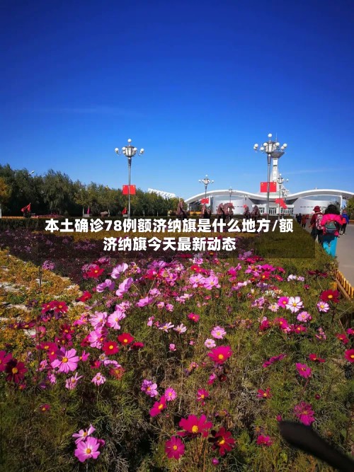 本土确诊78例额济纳旗是什么地方/额济纳旗今天最新动态
