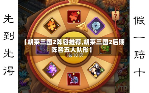 【胡莱三国2阵容推荐,胡莱三国2后期阵容五人队形】-第3张图片