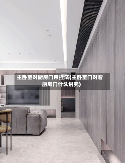 主卧室对厨房门帘挂法(主卧室门对着厨房门什么讲究)-第2张图片