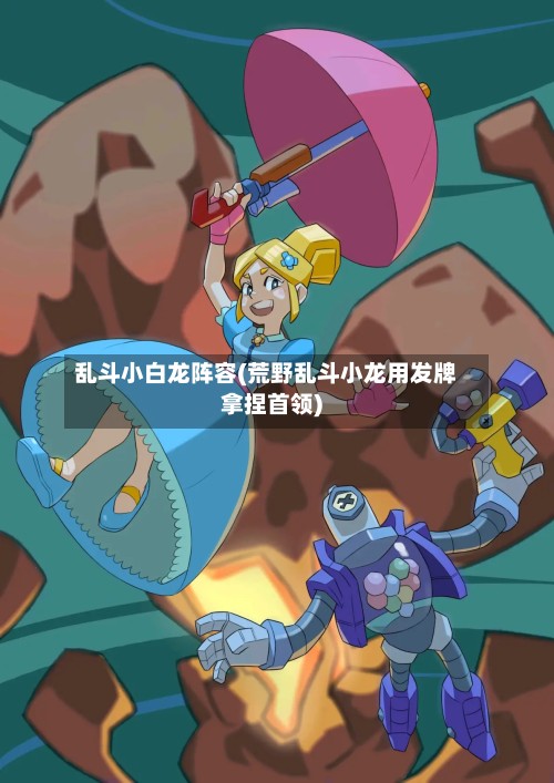 乱斗小白龙阵容(荒野乱斗小龙用发牌拿捏首领)-第2张图片