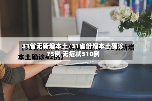 31省无新增本土/31省份增本土确诊75例 无症状310例-第2张图片