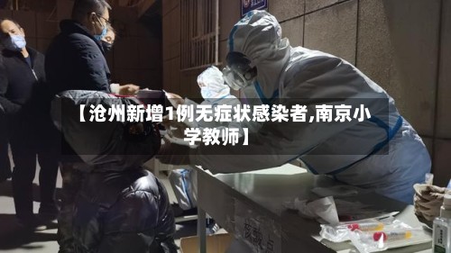 【沧州新增1例无症状感染者,南京小学教师】