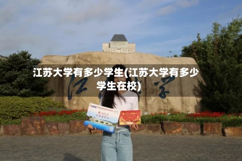 江苏大学有多少学生(江苏大学有多少学生在校)-第2张图片