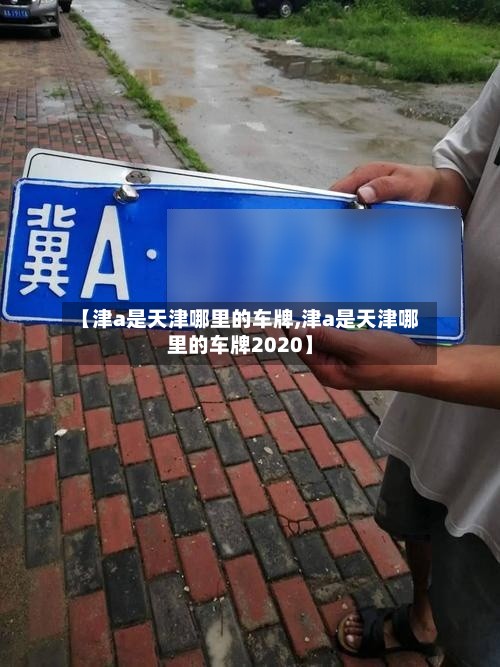 【津a是天津哪里的车牌,津a是天津哪里的车牌2020】