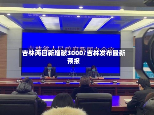 吉林两日新增破3000/吉林发布最新预报-第2张图片