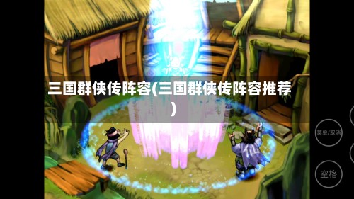 三国群侠传阵容(三国群侠传阵容推荐)-第3张图片
