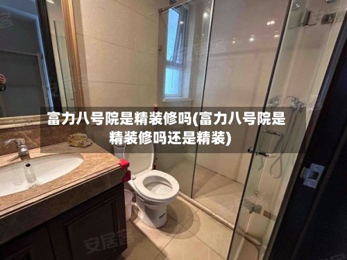 富力八号院是精装修吗(富力八号院是精装修吗还是精装)