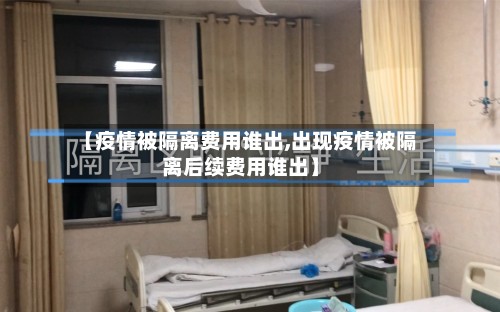 【疫情被隔离费用谁出,出现疫情被隔离后续费用谁出】