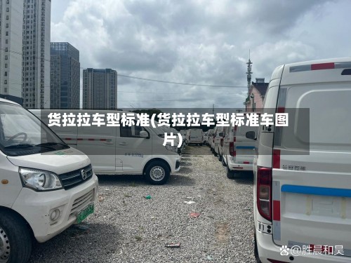 货拉拉车型标准(货拉拉车型标准车图片)