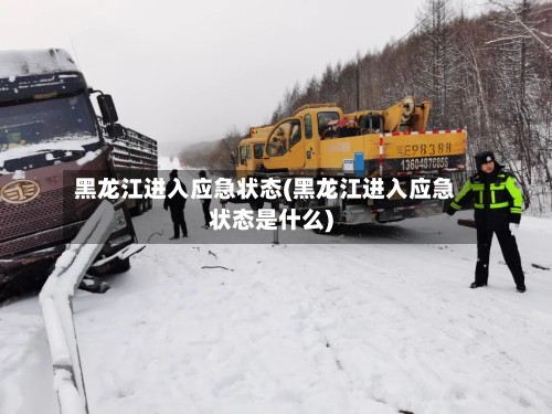 黑龙江进入应急状态(黑龙江进入应急状态是什么)-第2张图片