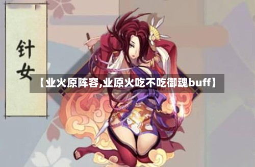 【业火原阵容,业原火吃不吃御魂buff】