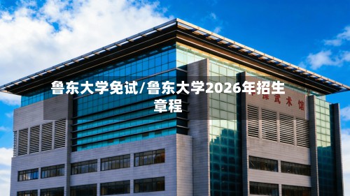 鲁东大学免试/鲁东大学2026年招生章程-第3张图片