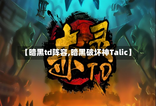 【暗黑td阵容,暗黑破坏神Talic】-第2张图片