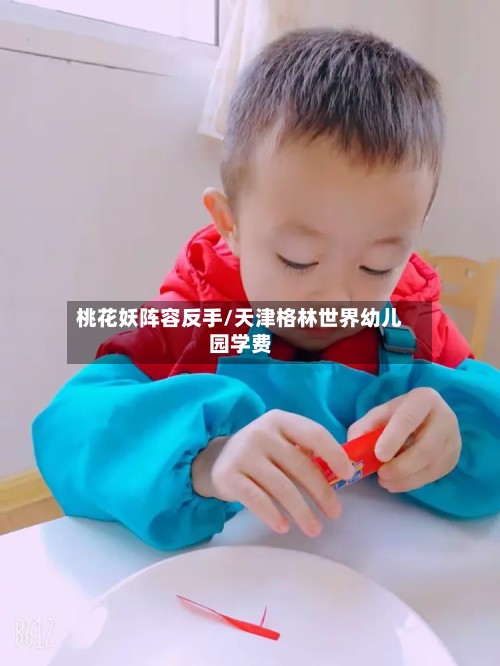 桃花妖阵容反手/天津格林世界幼儿园学费