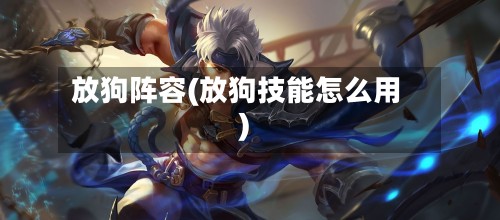 放狗阵容(放狗技能怎么用)