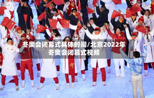 冬奥会闭幕式具体时间/北京2022年冬奥会闭慕式视频-第3张图片