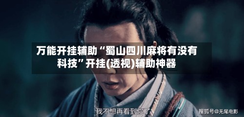 万能开挂辅助“蜀山四川麻将有没有科技”开挂(透视)辅助神器-第2张图片