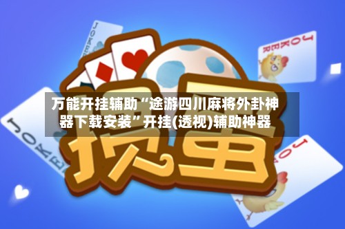万能开挂辅助“途游四川麻将外卦神器下载安装”开挂(透视)辅助神器-第2张图片