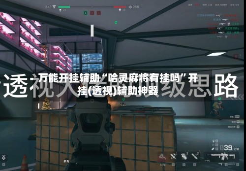 万能开挂辅助“哈灵麻将有挂吗”开挂(透视)辅助神器-第2张图片