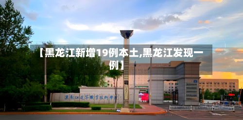【黑龙江新增19例本土,黑龙江发现一例】-第2张图片