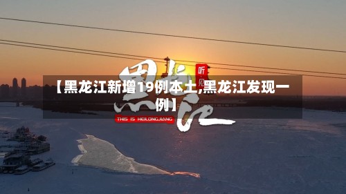 【黑龙江新增19例本土,黑龙江发现一例】