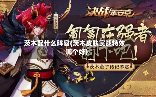茨木配什么阵容(茨木皮肤实战特效哪个好)-第3张图片