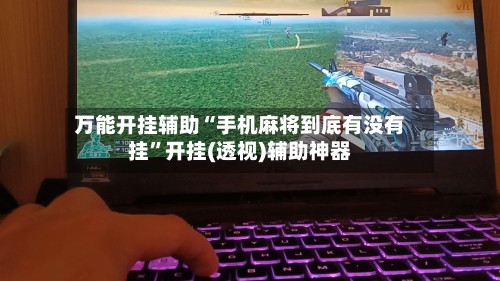 万能开挂辅助“手机麻将到底有没有挂”开挂(透视)辅助神器-第3张图片