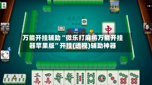 万能开挂辅助“微乐打麻将万能开挂器苹果版”开挂(透视)辅助神器