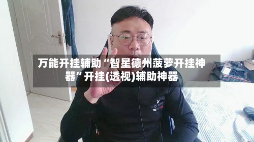 万能开挂辅助“智星德州菠萝开挂神器”开挂(透视)辅助神器