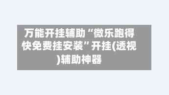 万能开挂辅助“微乐跑得快免费挂安装”开挂(透视)辅助神器-第3张图片