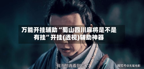 万能开挂辅助“蜀山四川麻将是不是有挂”开挂(透视)辅助神器-第2张图片