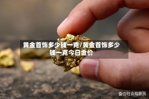 黄金首饰多少钱一克/黄金首饰多少钱一克今日金价