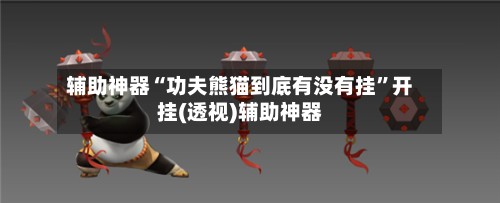 辅助神器“功夫熊猫到底有没有挂”开挂(透视)辅助神器-第3张图片